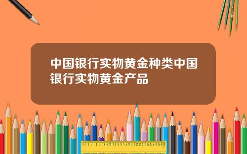 中国银行实物黄金种类中国银行实物黄金产品