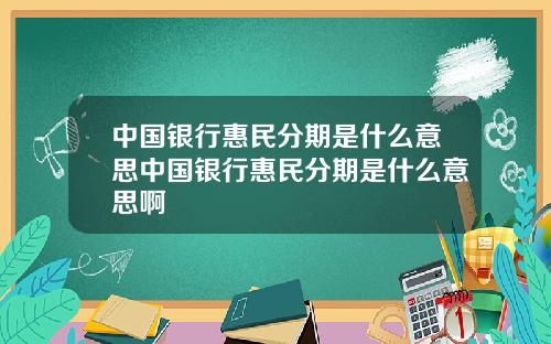 中国银行惠民分期是什么意思中国银行惠民分期是什么意思啊