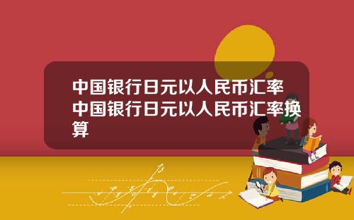 中国银行日元以人民币汇率中国银行日元以人民币汇率换算