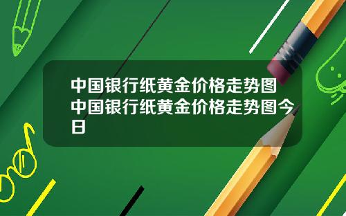 中国银行纸黄金价格走势图中国银行纸黄金价格走势图今日