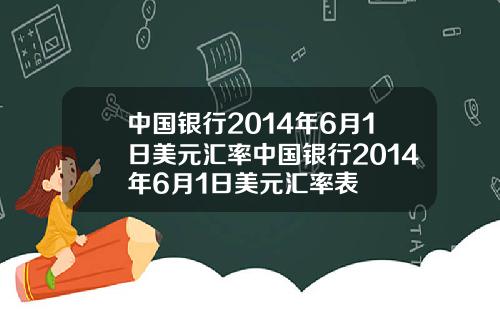 中国银行2014年6月1日美元汇率中国银行2014年6月1日美元汇率表