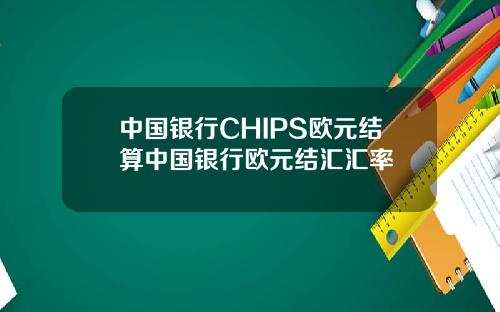 中国银行CHIPS欧元结算中国银行欧元结汇汇率