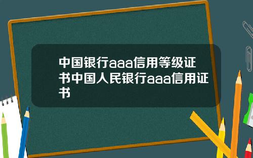 中国银行aaa信用等级证书中国人民银行aaa信用证书