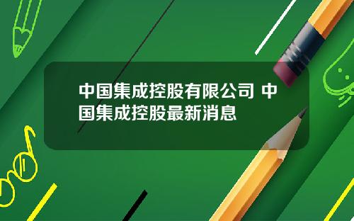 中国集成控股有限公司 中国集成控股最新消息