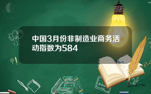 中国3月份非制造业商务活动指数为584