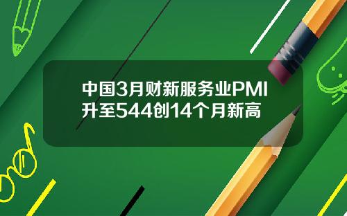 中国3月财新服务业PMI升至544创14个月新高