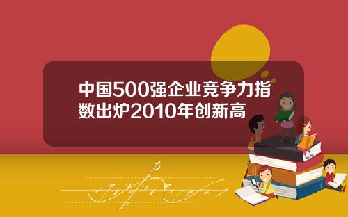 中国500强企业竞争力指数出炉2010年创新高