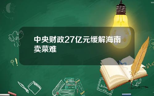 中央财政27亿元缓解海南卖菜难