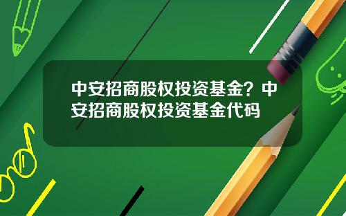 中安招商股权投资基金？中安招商股权投资基金代码