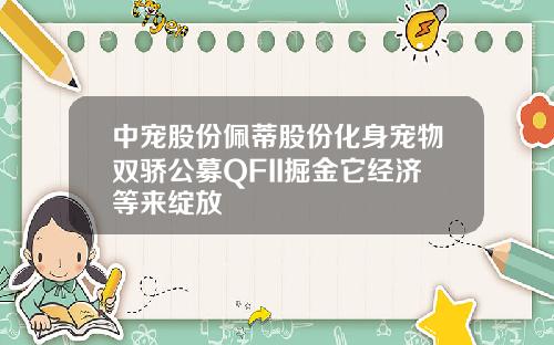 中宠股份佩蒂股份化身宠物双骄公募QFII掘金它经济等来绽放