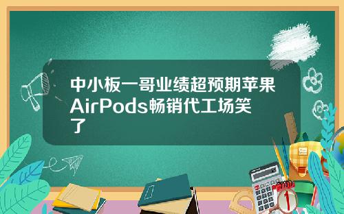 中小板一哥业绩超预期苹果AirPods畅销代工场笑了