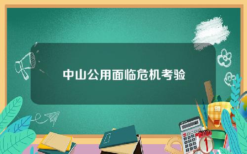 中山公用面临危机考验