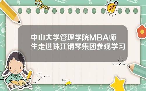 中山大学管理学院MBA师生走进珠江钢琴集团参观学习