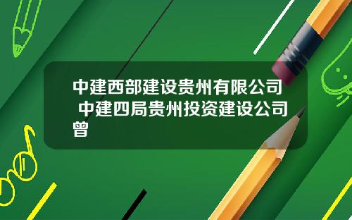 中建西部建设贵州有限公司 中建四局贵州投资建设公司曾