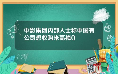 中影集团内部人士称中国有公司想收购米高梅0