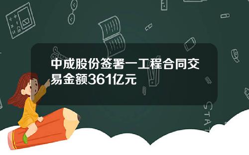 中成股份签署一工程合同交易金额361亿元