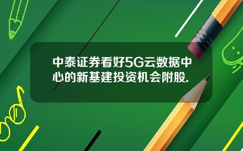 中泰证券看好5G云数据中心的新基建投资机会附股.