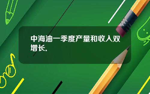 中海油一季度产量和收入双增长.