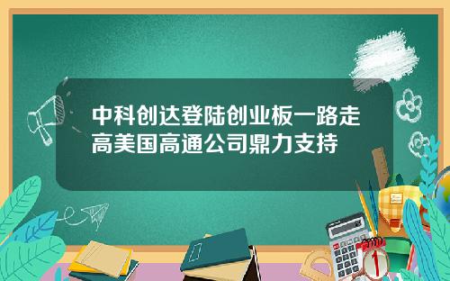 中科创达登陆创业板一路走高美国高通公司鼎力支持