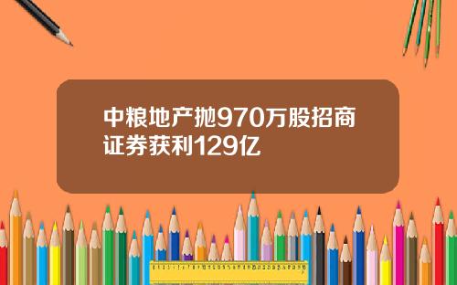 中粮地产抛970万股招商证券获利129亿