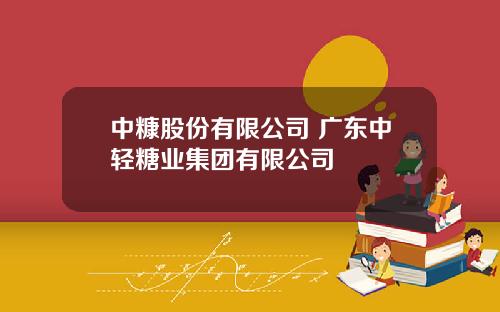 中糠股份有限公司 广东中轻糖业集团有限公司