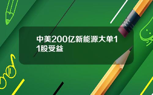 中美200亿新能源大单11股受益