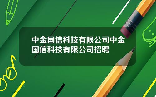 中金国信科技有限公司中金国信科技有限公司招聘