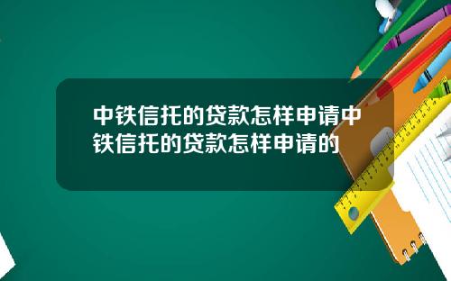 中铁信托的贷款怎样申请中铁信托的贷款怎样申请的