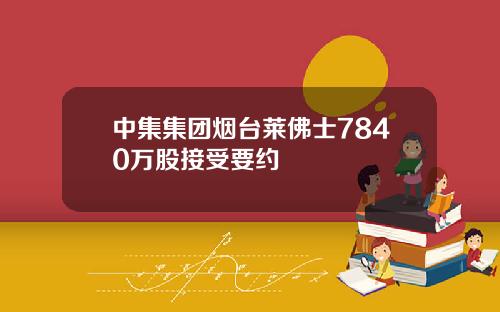 中集集团烟台莱佛士7840万股接受要约