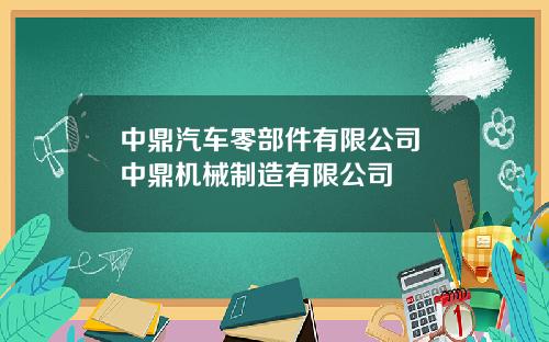 中鼎汽车零部件有限公司 中鼎机械制造有限公司