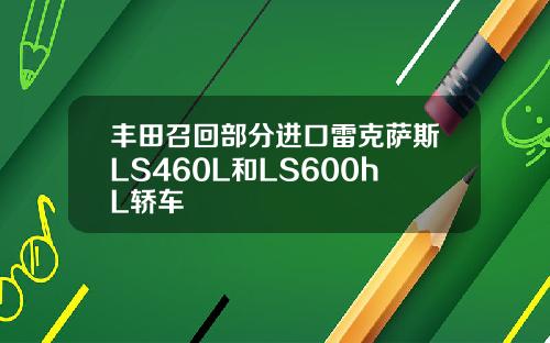 丰田召回部分进口雷克萨斯LS460L和LS600hL轿车