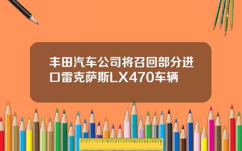 丰田汽车公司将召回部分进口雷克萨斯LX470车辆