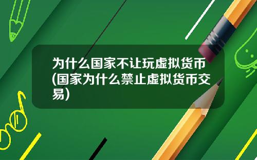 为什么国家不让玩虚拟货币(国家为什么禁止虚拟货币交易)