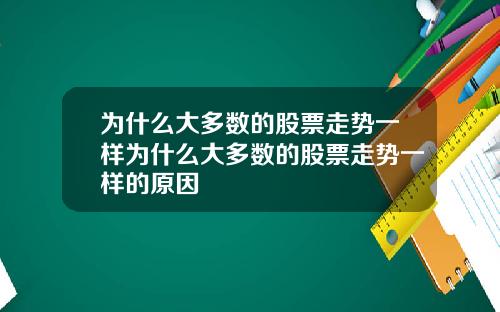 为什么大多数的股票走势一样为什么大多数的股票走势一样的原因