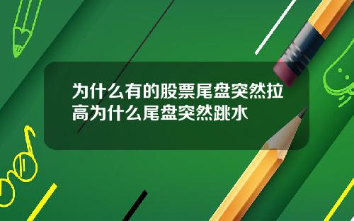 为什么有的股票尾盘突然拉高为什么尾盘突然跳水