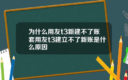 为什么用友t3新建不了账套用友t3建立不了新账是什么原因