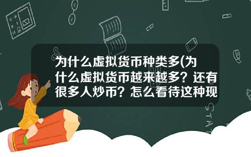 为什么虚拟货币种类多(为什么虚拟货币越来越多？还有很多人炒币？怎么看待这种现象？)