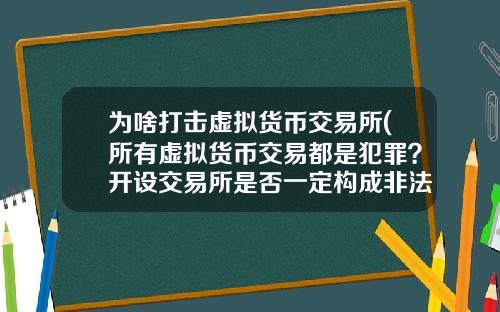 为啥打击虚拟货币交易所(所有虚拟货币交易都是犯罪？开设交易所是否一定构成非法经营罪？)