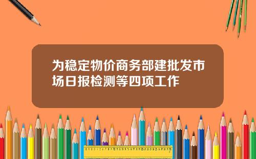 为稳定物价商务部建批发市场日报检测等四项工作