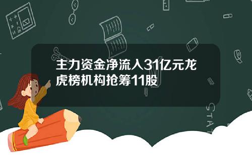 主力资金净流入31亿元龙虎榜机构抢筹11股