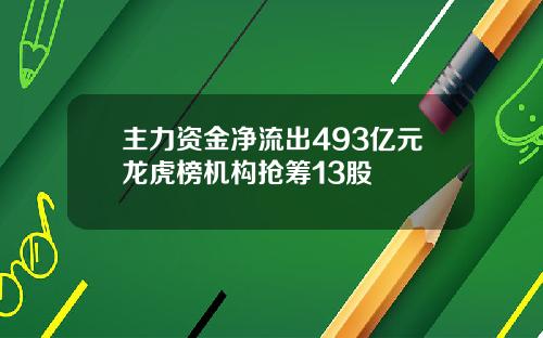 主力资金净流出493亿元龙虎榜机构抢筹13股