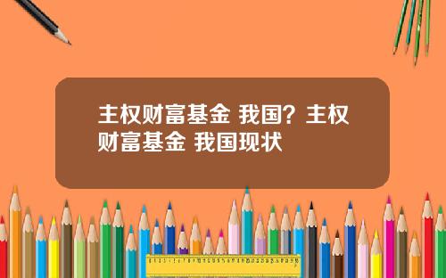 主权财富基金 我国？主权财富基金 我国现状