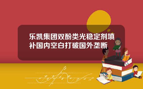 乐凯集团双酚类光稳定剂填补国内空白打破国外垄断