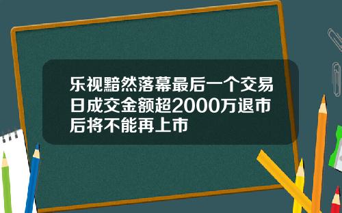 乐视黯然落幕最后一个交易日成交金额超2000万退市后将不能再上市