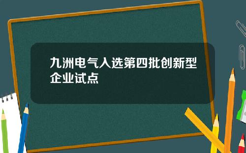 九洲电气入选第四批创新型企业试点