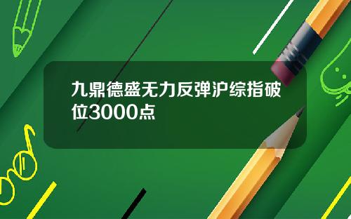 九鼎德盛无力反弹沪综指破位3000点