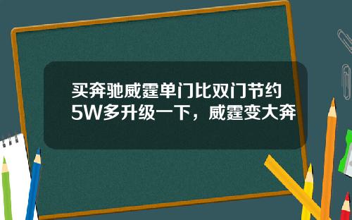 买奔驰威霆单门比双门节约5W多升级一下，威霆变大奔