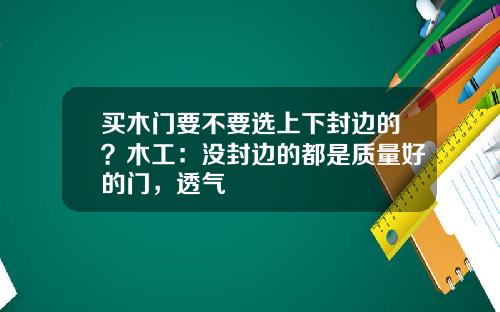 买木门要不要选上下封边的？木工：没封边的都是质量好的门，透气