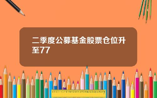 二季度公募基金股票仓位升至77