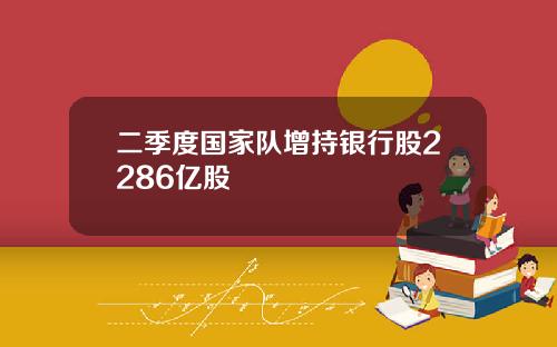 二季度国家队增持银行股2286亿股